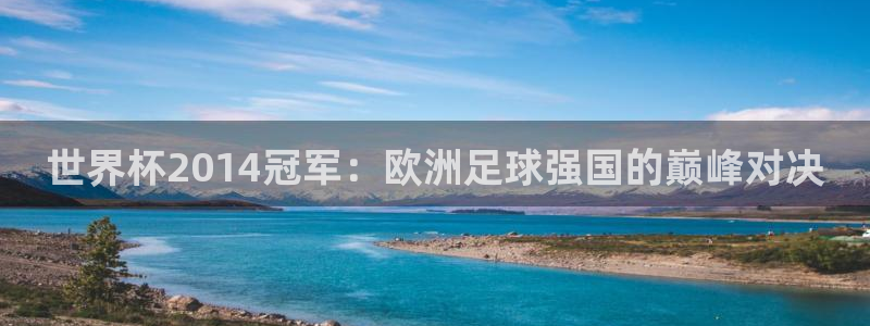 2026世界杯小组赛赛程时间表：世界杯2014冠军：欧洲足球强国的巅峰对决