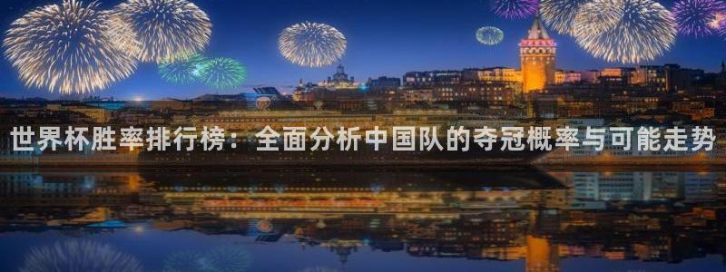 世界杯球队排名：世界杯胜率排行榜：全面分析中国队的夺冠概率与可能走势